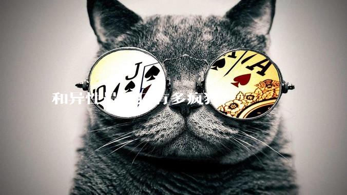 和异性最疯狂有多疯狂？