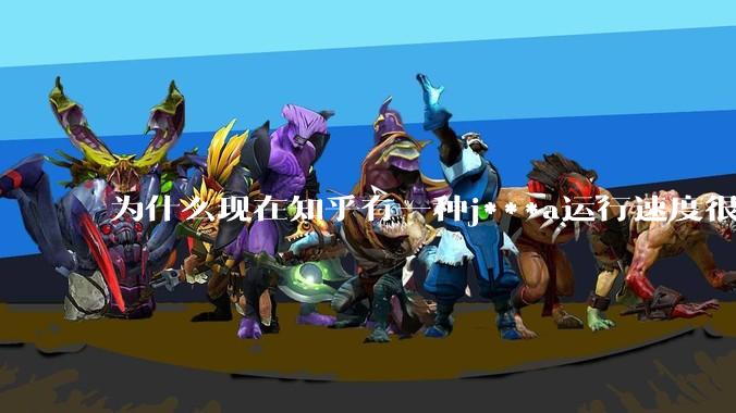 为什么现在知乎有一种j***a运行速度很慢，很吃***的论调？