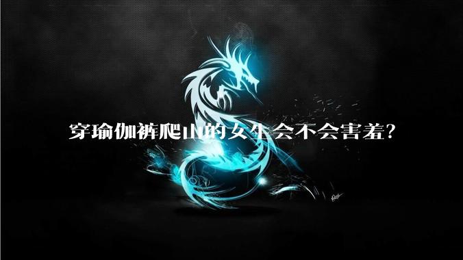 穿瑜伽裤爬山的女生会不会害羞？