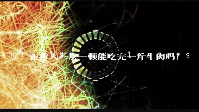 正常人一次一顿能吃完一斤牛肉吗？