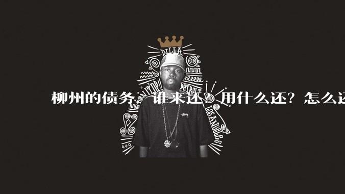 柳州的债务，谁来还？用什么还？怎么还？