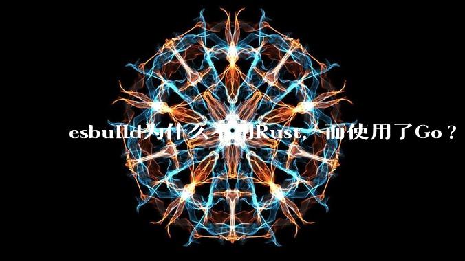 esbuild为什么不用Rust，而使用了Go?