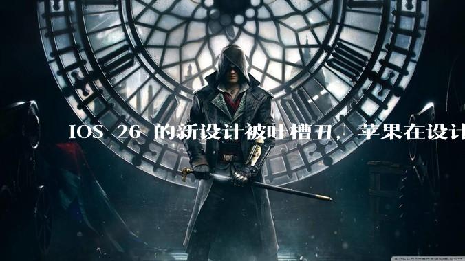iOS 26 的新设计被吐槽丑，苹果在设计更新时考虑了哪些因素？你对这一设计都有哪些评价？