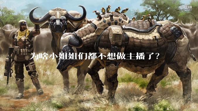 为啥小姐姐们都不想做主播了？