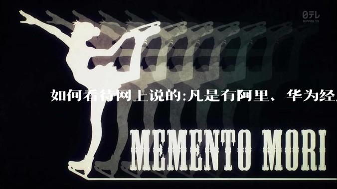 如何看待网上说的:凡是有阿里、华为经历的一律不要？