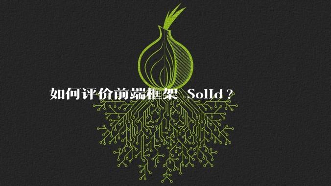 如何评价前端框架 Solid?