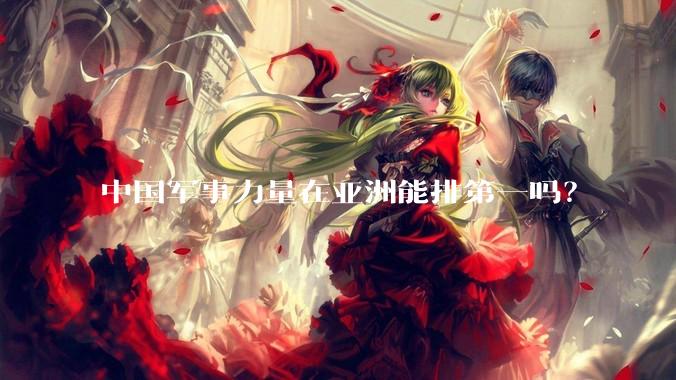 中国军事力量在亚洲能排第一吗？