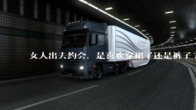 女人出去约会，是喜欢穿裙子还是裤子?