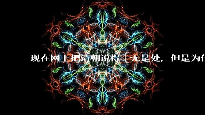 现在网上把清朝说得一无是处，但是为什么能统治268年？