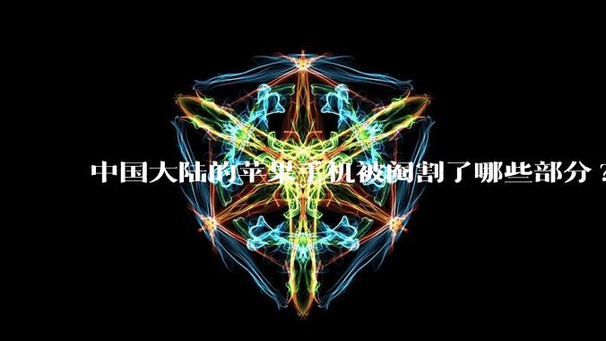 中国大陆的苹果手机被阉割了哪些部分?