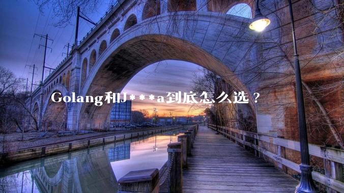 Golang和J***a到底怎么选?