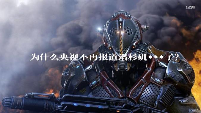 为什么央视不再报道洛杉矶***了？