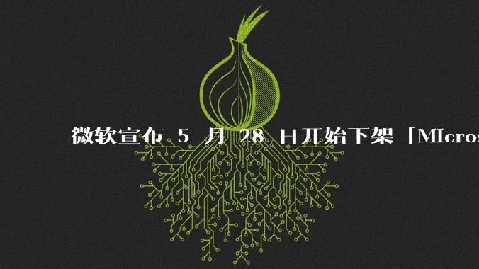 微软宣布 5 月 28 日开始下架「Microsoft 远程桌面」应用，背后原因有哪些？