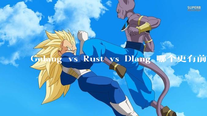 Golang vs Rust vs Dlang 哪个更有前途，哪位大牛这 3 门语言都用过？