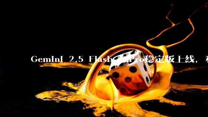 Gemini 2.5 Flash 和Pro稳定版上线，和之前版本相比，在性能和应用场景上有哪些提升？
