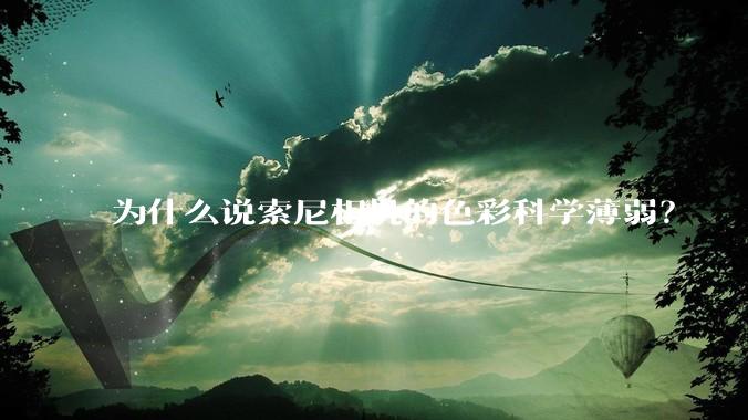 为什么说索尼相机的色彩科学薄弱？