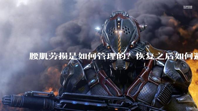 腰肌劳损是如何管理的？恢复之后如何避免复发?