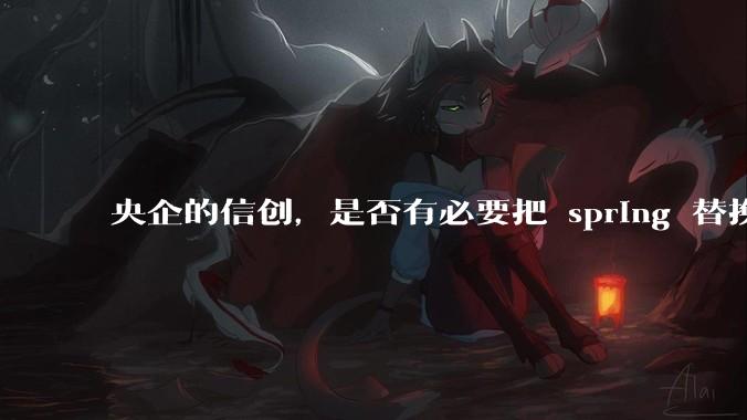 央企的信创，是否有必要把 spring 替换成国产的 solon ？