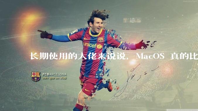 长期使用的大佬来说说，MacOS 真的比 Windows 稳定吗？