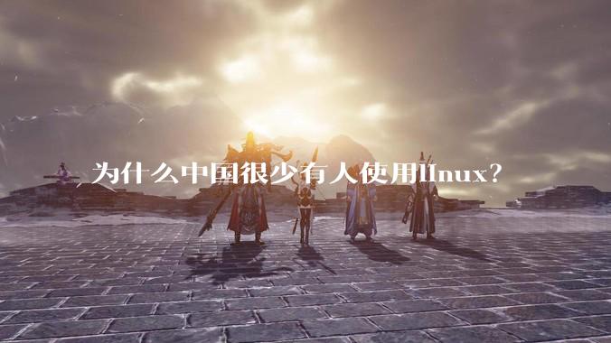 为什么中国很少有人使用linux？