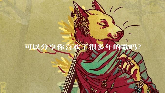 可以分享你喜欢了很多年的歌吗？