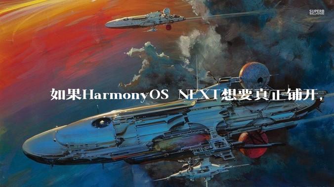 如果HarmonyOS NEXT想要真正铺开，那么当前阶段的最大阻力是什么？