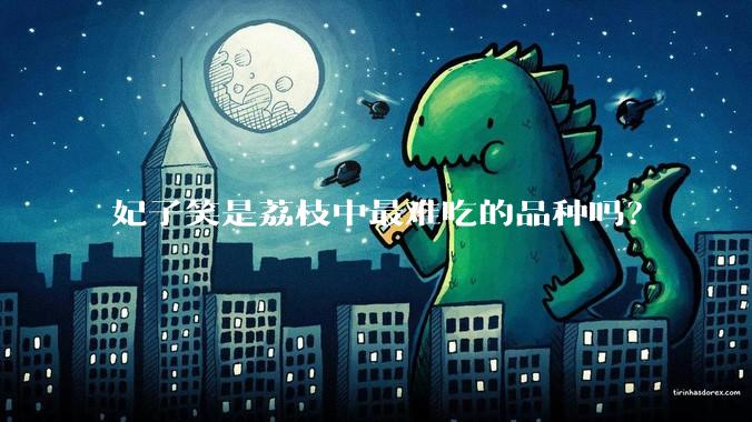 妃子笑是荔枝中最难吃的品种吗？