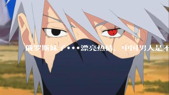 俄罗斯妹子***漂亮热情，中国男人是不是很喜欢娶？