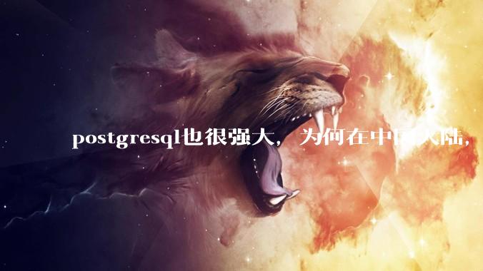 postgresql也很强大，为何在中国大陆，mysql成为主流，postgresql屈居二线呢？