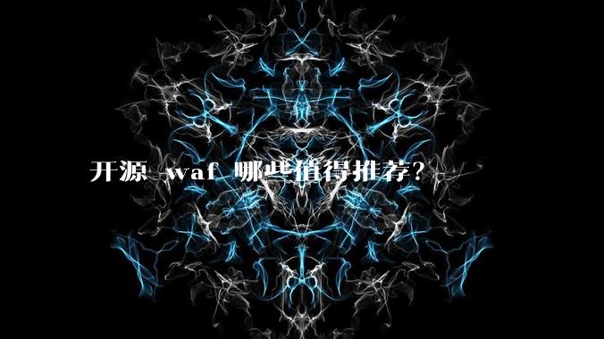 开源 waf 哪些值得推荐？