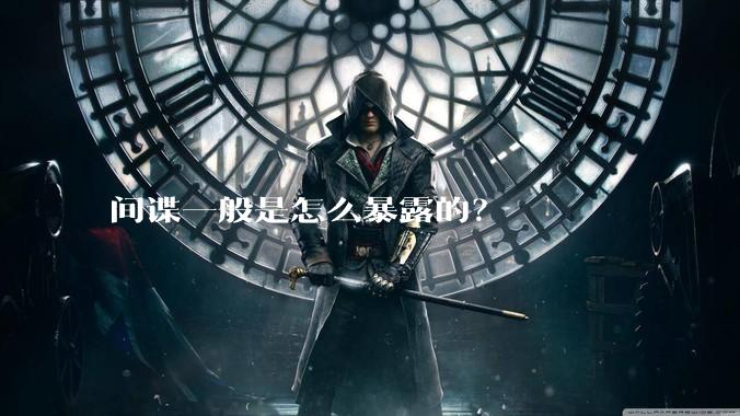 间谍一般是怎么暴露的？