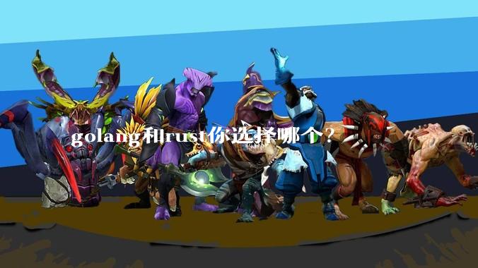 golang和rust你选择哪个？